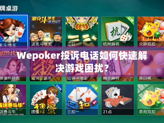Wepoker投诉电话如何快速解决游戏困扰？