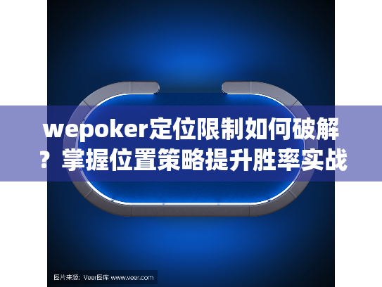 wepoker定位限制如何破解？掌握位置策略提升胜率实战指南