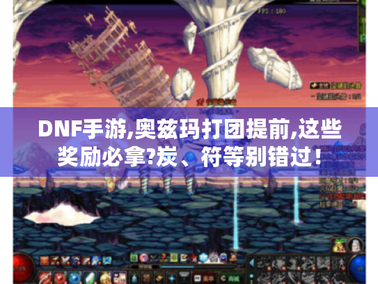 DNF手游,奥兹玛打团提前,这些奖励必拿?炭、符等别错过！