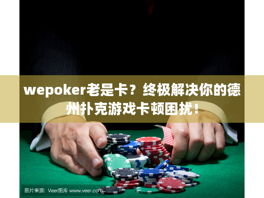 wepoker老是卡？终极解决你的德州扑克游戏卡顿困扰！