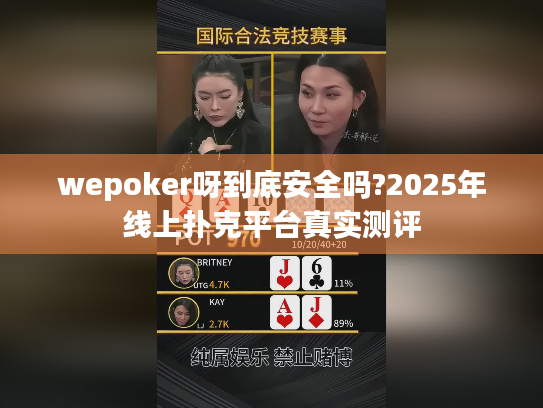 wepoker呀到底安全吗?2025年线上扑克平台真实测评
