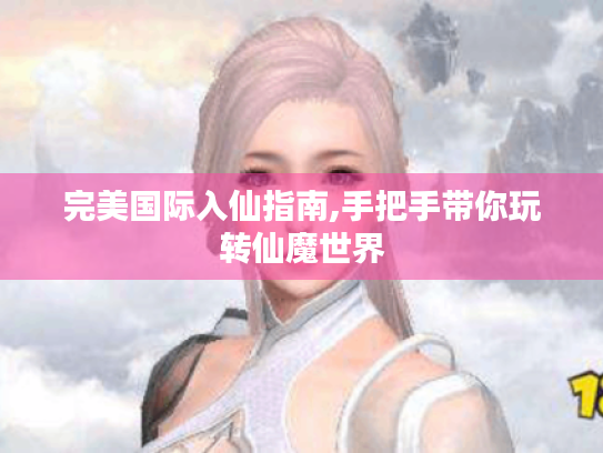 完美国际入仙指南,手把手带你玩转仙魔世界