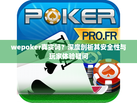 wepoker真实吗？深度剖析其安全性与玩家体验疑问