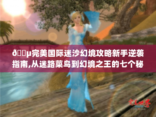 🌵完美国际迷沙幻境攻略新手逆袭指南,从迷路菜鸟到幻境之王的七个秘密🔑