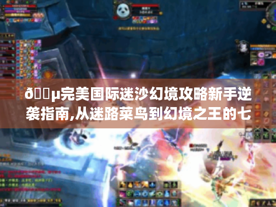 🌵完美国际迷沙幻境攻略新手逆袭指南,从迷路菜鸟到幻境之王的七个秘密🔑