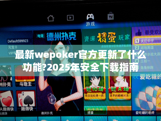 最新wepoker官方更新了什么功能?2025年安全下载指南