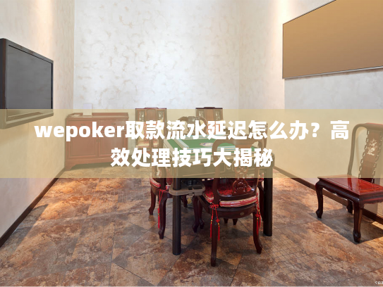 wepoker取款流水延迟怎么办？高效处理技巧大揭秘