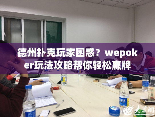 德州扑克玩家困惑？wepoker玩法攻略帮你轻松赢牌