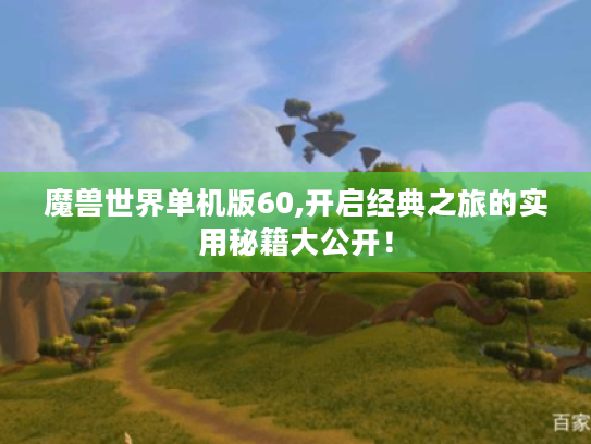 魔兽世界单机版60,开启经典之旅的实用秘籍大公开！