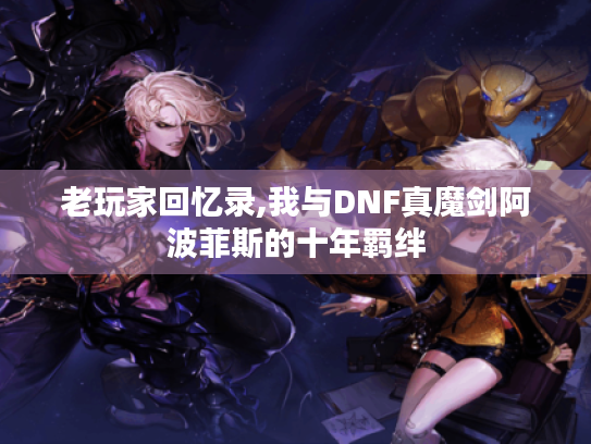老玩家回忆录,我与DNF真魔剑阿波菲斯的十年羁绊