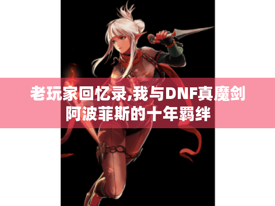 老玩家回忆录,我与DNF真魔剑阿波菲斯的十年羁绊