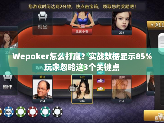 Wepoker怎么打赢？实战数据显示85%玩家忽略这3个关键点