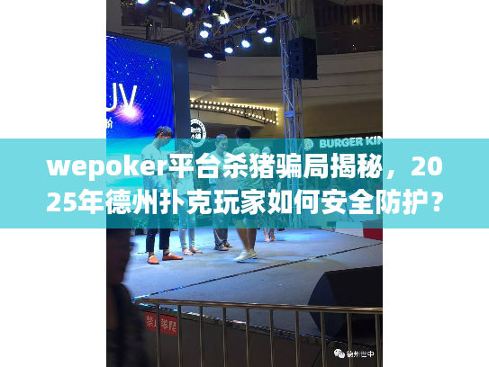 wepoker平台杀猪骗局揭秘,2025年德州扑克玩家如何安全防护? wepoker平台杀猪骗局揭秘,2025年德州扑克玩家如何安全防护?