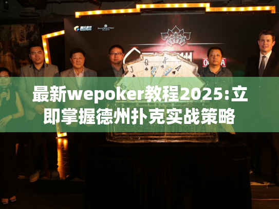 最新wepoker教程2025:立即掌握德州扑克实战策略