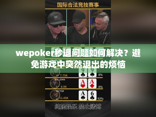 wepoker秒退问题如何解决?避免游戏中突然退出的烦恼 wepoker秒退问题如何解决?避免游戏中突然退出的烦恼