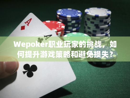 Wepoker职业玩家的挑战，如何提升游戏策略和避免损失？