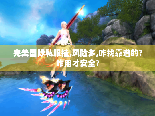 完美国际私服挂,风险多,咋找靠谱的?咋用才安全?