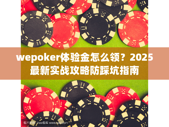 wepoker体验金怎么领？2025最新实战攻略防踩坑指南