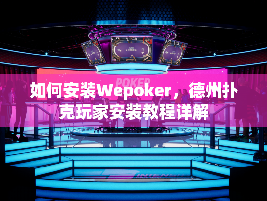 如何安装Wepoker,德州扑克玩家安装教程详解 如何安装Wepoker,德州扑克玩家安装教程详解