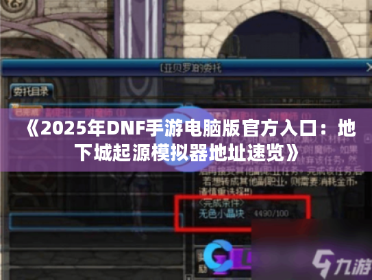 《2025年DNF手游电脑版官方入口：地下城起源模拟器地址速览》
