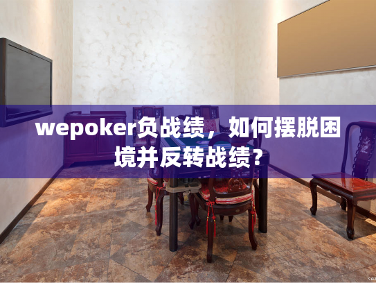wepoker负战绩,如何摆脱困境并反转战绩? wepoker负战绩,如何摆脱困境并反转战绩?