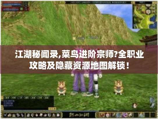 江湖秘闻录,菜鸟进阶宗师?全职业攻略及隐藏资源地图解锁! 江湖秘闻录,菜鸟进阶宗师?全职业攻略及隐藏资源地图解锁!