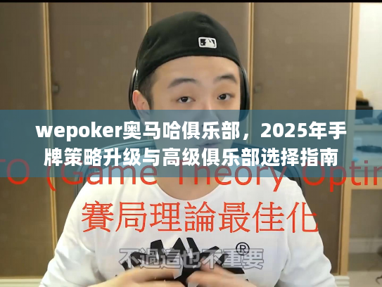 wepoker奥马哈俱乐部，2025年手牌策略升级与高级俱乐部选择指南