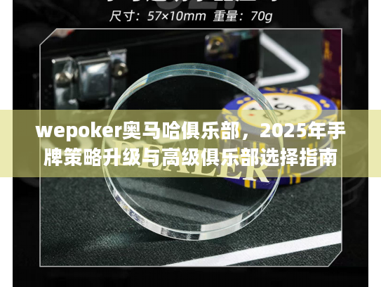 wepoker奥马哈俱乐部，2025年手牌策略升级与高级俱乐部选择指南