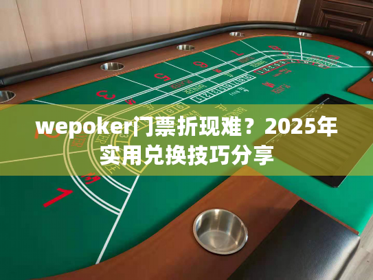 wepoker门票折现难？2025年实用兑换技巧分享