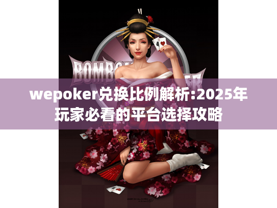 wepoker兑换比例解析:2025年玩家必看的平台选择攻略