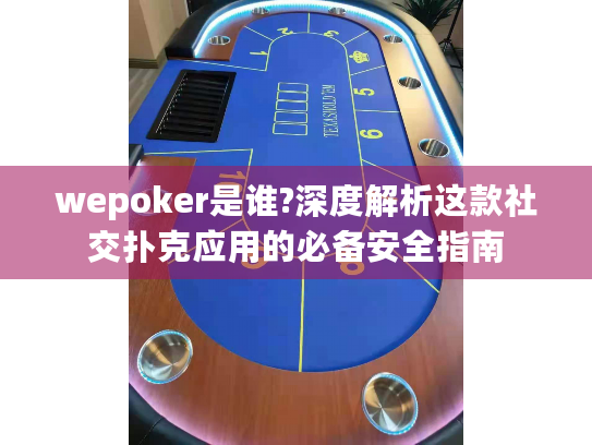 wepoker是谁?深度解析这款社交扑克应用的必备安全指南