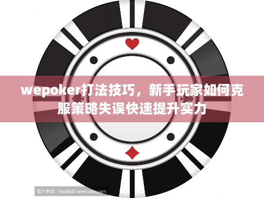 wepoker打法技巧，新手玩家如何克服策略失误快速提升实力