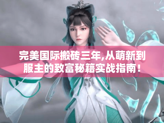 完美国际搬砖三年,从萌新到服主的致富秘籍实战指南！