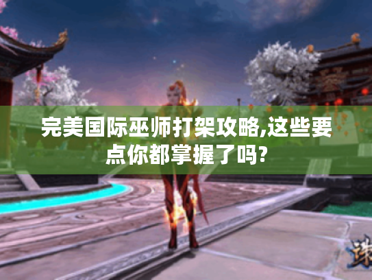 完美国际巫师打架攻略,这些要点你都掌握了吗?