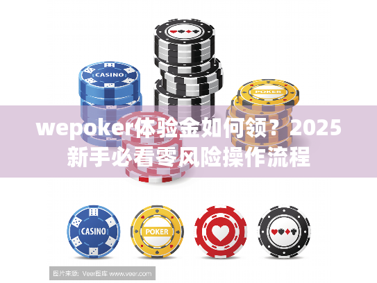 wepoker体验金如何领?2025新手必看零风险操作流程 wepoker体验金如何领?2025新手必看零风险操作流程