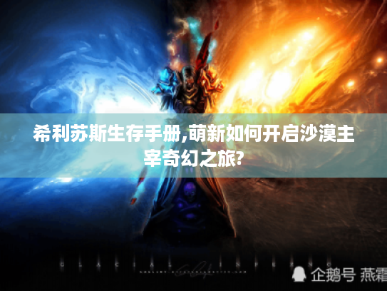 希利苏斯生存手册,萌新如何开启沙漠主宰奇幻之旅? 希利苏斯生存手册,萌新如何开启沙漠主宰奇幻之旅?