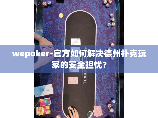 wepoker-官方如何解决德州扑克玩家的安全担忧？
