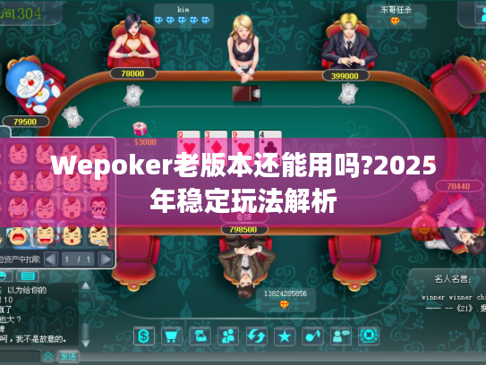 Wepoker老版本还能用吗?2025年稳定玩法解析