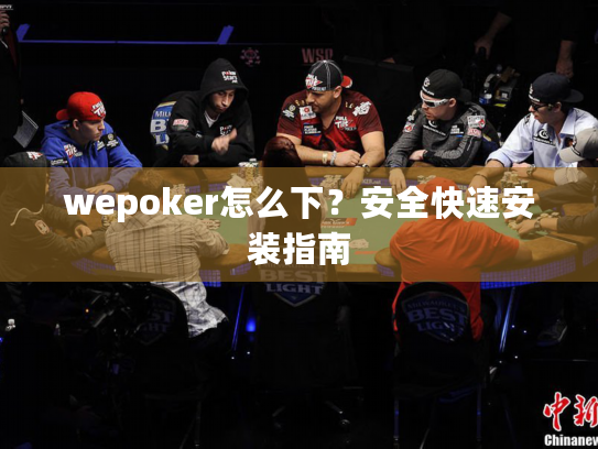 wepoker怎么下？安全快速安装指南