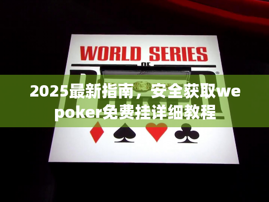 2025最新指南，安全获取wepoker免费挂详细教程