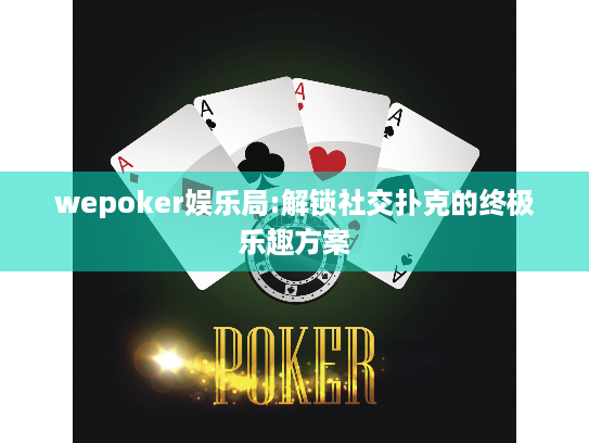 wepoker娱乐局:解锁社交扑克的终极乐趣方案