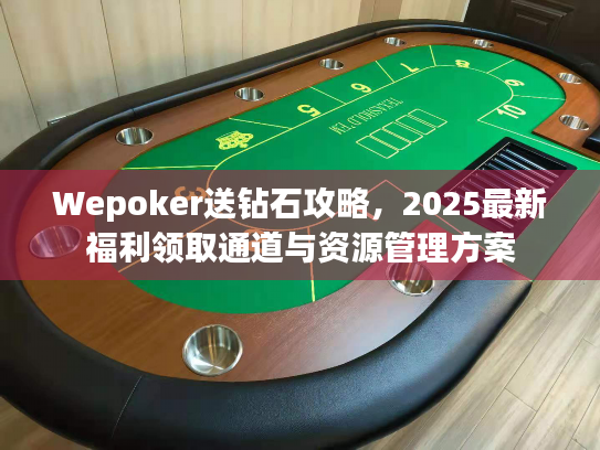 Wepoker送钻石攻略，2025最新福利领取通道与资源管理方案