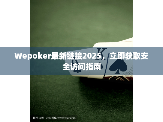 Wepoker最新链接2025，立即获取安全访问指南
