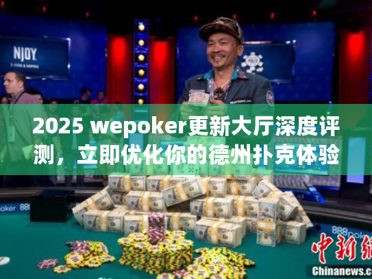2025 wepoker更新大厅深度评测，立即优化你的德州扑克体验！