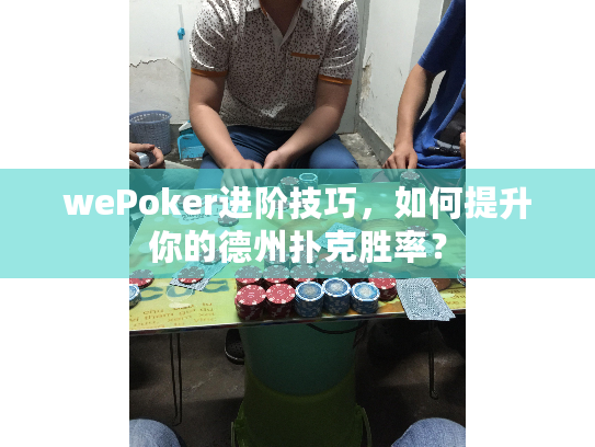wePoker进阶技巧,如何提升你的德州扑克胜率? wePoker进阶技巧,如何提升你的德州扑克胜率?