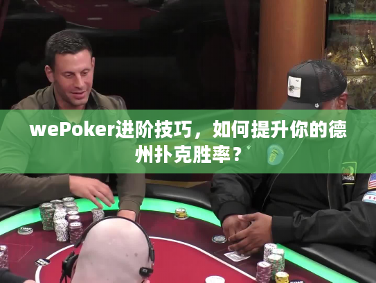 wePoker进阶技巧,如何提升你的德州扑克胜率? wePoker进阶技巧,如何提升你的德州扑克胜率?