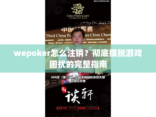 wepoker怎么注销？彻底摆脱游戏困扰的完整指南