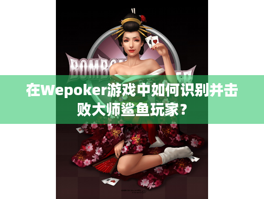 在Wepoker游戏中如何识别并击败大师鲨鱼玩家？