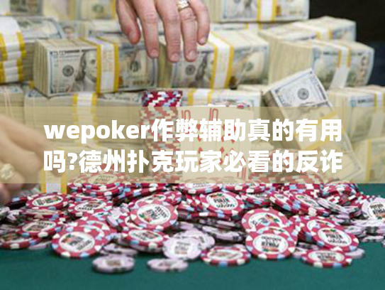 wepoker作弊辅助真的有用吗?德州扑克玩家必看的反诈指南