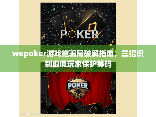 wepoker游戏拖骗局破解指南,三招识别虚假玩家保护筹码 wepoker游戏拖骗局破解指南,三招识别虚假玩家保护筹码